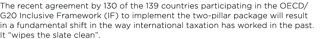 The recent agreement by 130 of the 139 countries participating in the OECD  G20 Inclusive Framework (IF) to implement   