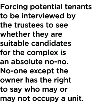 Forcing potential tenants to be interviewed by the trustees to see whether they are suitable candidates for the compl   