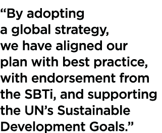  By adopting a global strategy, we have aligned our plan with best practice, with endorsement from the SBTi, and supp   