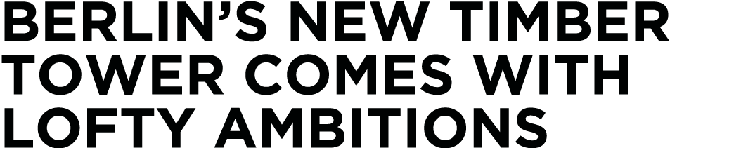 Berlin s New Timber Tower Comes With Lofty Ambitions