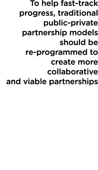 To help fast-track progress, traditional public-private partnership models should be re-programmed to create more col   