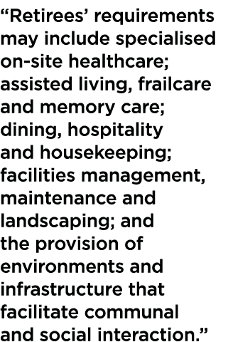  Retirees  requirements may include specialised on-site healthcare; assisted living, frailcare and memory care; dinin   
