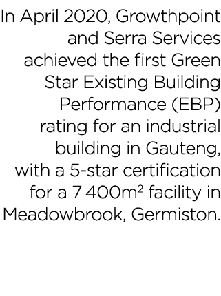 In April 2020, Growthpoint and Serra Services achieved the first Green Star Existing Building Performance (EBP) ratin   