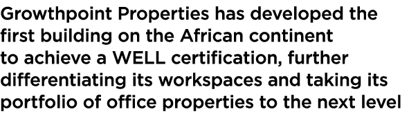Growthpoint Properties has developed the first building on the African continent to achieve a WELL certification, fur   