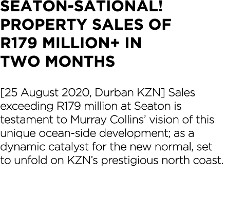 SEATON-SATIONAL  Property Sales of R179 million+ in two months  25 August 2020, Durban KZN  Sales exceeding R179 mill   