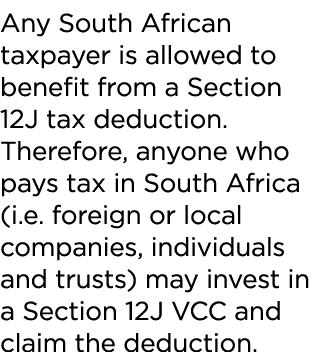 Any South African taxpayer is allowed to benefit from a Section 12J tax deduction  Therefore, anyone who pays tax in    
