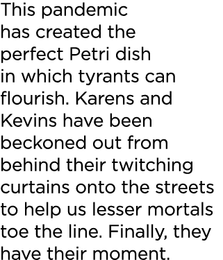 This pandemic has created the perfect Petri dish in which tyrants can flourish  Karens and Kevins have been beckoned    