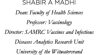 Shabir A Madhi Dean: Faculty of Health Sciences Professor: Vaccinology Director: SAMRC Vaccines and Infectious Diseas   
