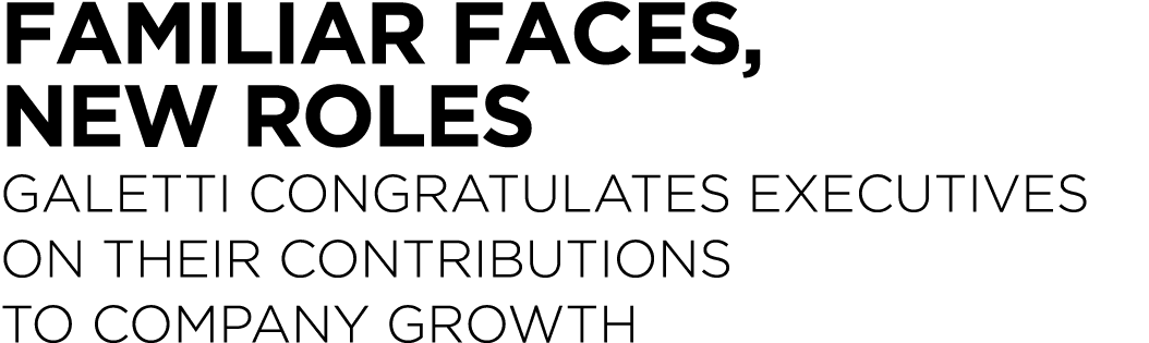 Familiar Faces, New Roles Galetti Congratulates Executives on Their Contributions to Company Growth