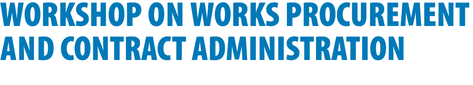 WORKSHOP on WORKS PROCUREMENT and CONTRACT ADMINISTRATION