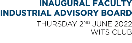 INAUGURAL FACULTY INDUSTRIAL ADVISORY BOARD THURSDAY 2nd JUNE 2022 WITS CLUB 
