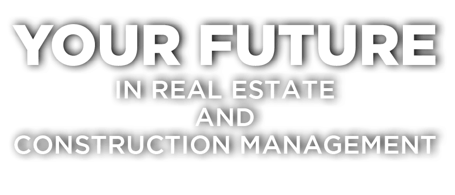 YOUR FUTURE IN REAL ESTATE AND CONSTRUCTION MANAGEMENT